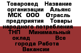 Товаровед › Название организации ­ Альянс-МСК, ООО › Отрасль предприятия ­ Товары народного потребления (ТНП) › Минимальный оклад ­ 30 000 - Все города Работа » Вакансии   